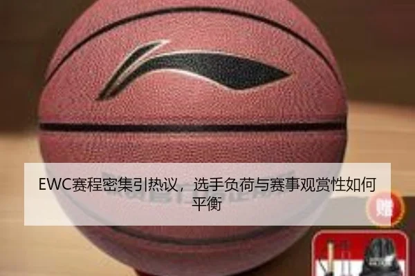 EWC赛程密集引热议，选手负荷与赛事观赏性如何平衡
